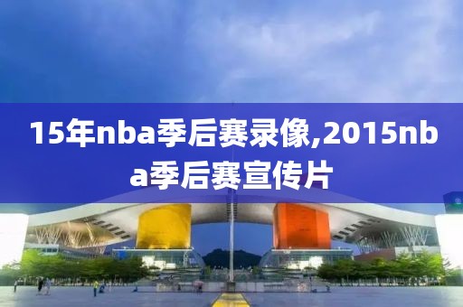 15年nba季后赛录像,2015nba季后赛宣传片