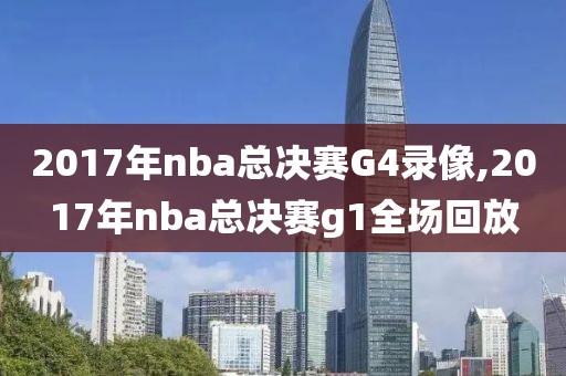 2017年nba总决赛G4录像,2017年nba总决赛g1全场回放