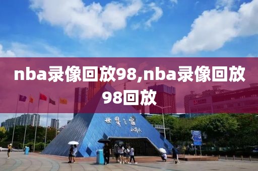 nba录像回放98,nba录像回放98回放