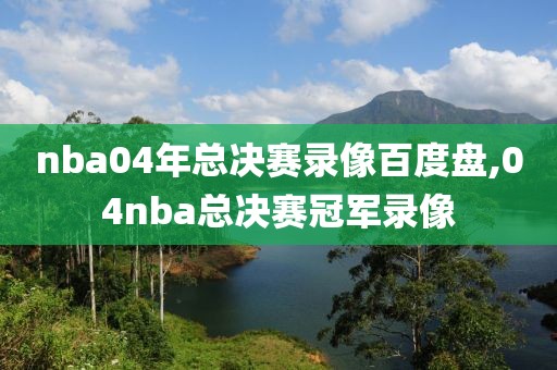 nba04年总决赛录像百度盘,04nba总决赛冠军录像