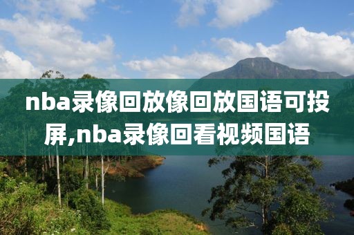 nba录像回放像回放国语可投屏,nba录像回看视频国语