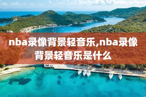 nba录像背景轻音乐,nba录像背景轻音乐是什么