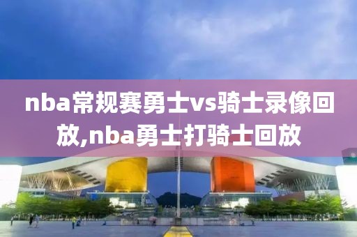 nba常规赛勇士vs骑士录像回放,nba勇士打骑士回放