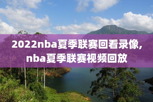 2022nba夏季联赛回看录像,nba夏季联赛视频回放