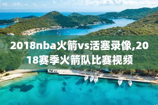 2018nba火箭vs活塞录像,2018赛季火箭队比赛视频