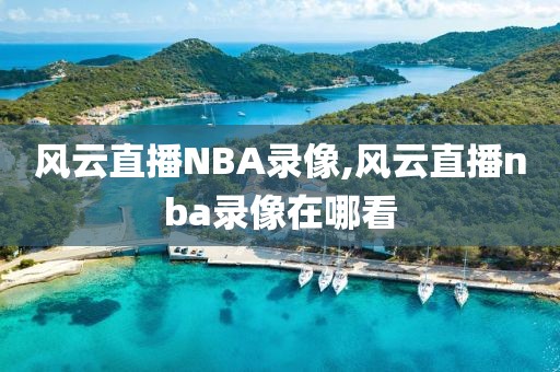 风云直播NBA录像,风云直播nba录像在哪看