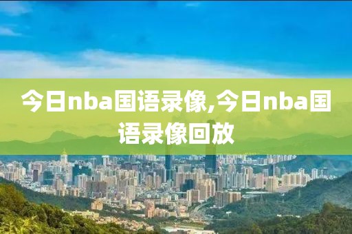 今日nba国语录像,今日nba国语录像回放