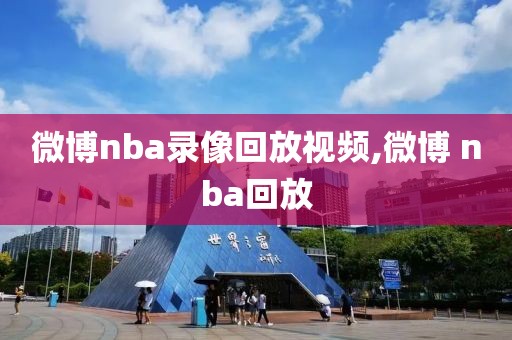 微博nba录像回放视频,微博 nba回放