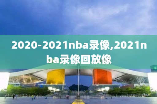 2020-2021nba录像,2021nba录像回放像