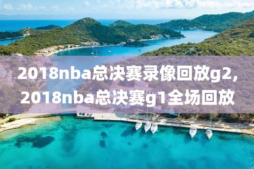 2018nba总决赛录像回放g2,2018nba总决赛g1全场回放