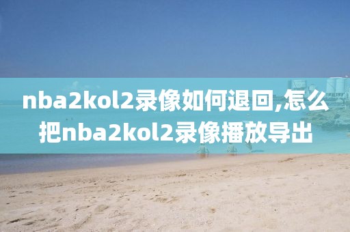 nba2kol2录像如何退回,怎么把nba2kol2录像播放导出