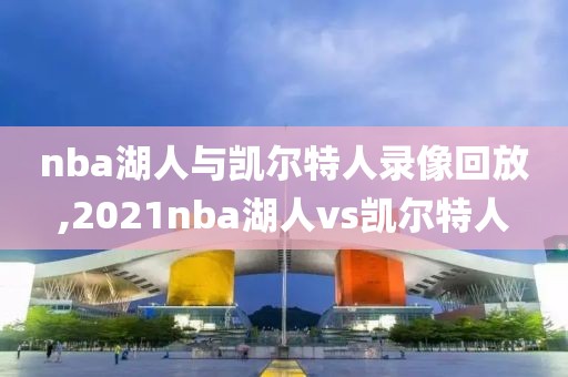 nba湖人与凯尔特人录像回放,2021nba湖人vs凯尔特人