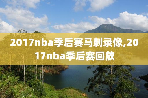 2017nba季后赛马刺录像,2017nba季后赛回放