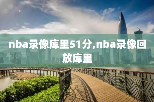 nba录像库里51分,nba录像回放库里