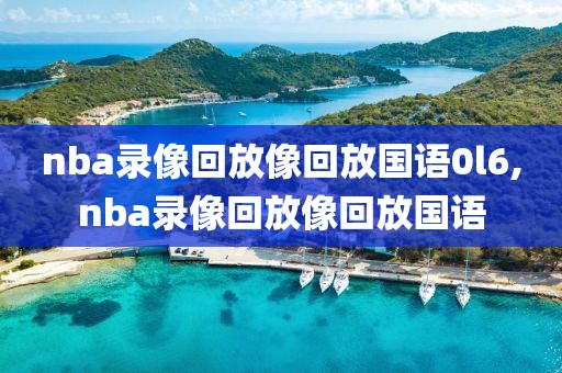 nba录像回放像回放国语0l6,nba录像回放像回放国语