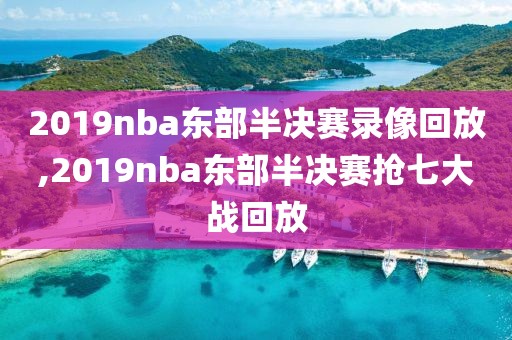 2019nba东部半决赛录像回放,2019nba东部半决赛抢七大战回放