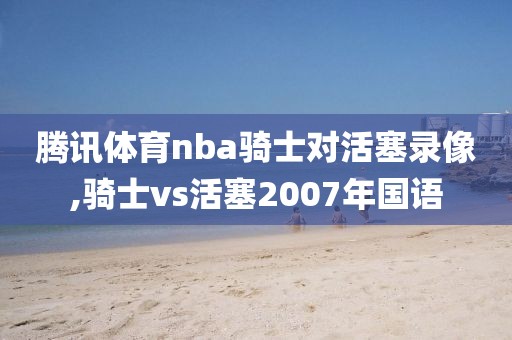 腾讯体育nba骑士对活塞录像,骑士vs活塞2007年国语