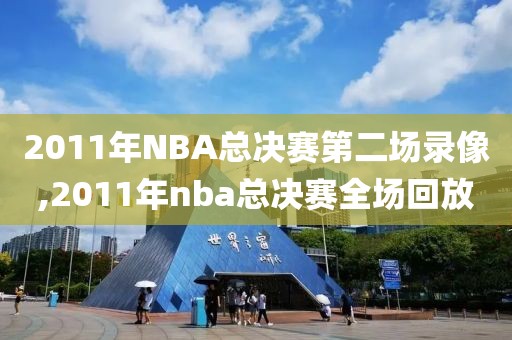 2011年NBA总决赛第二场录像,2011年nba总决赛全场回放