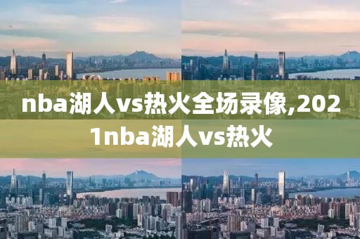 nba湖人vs热火全场录像,2021nba湖人vs热火