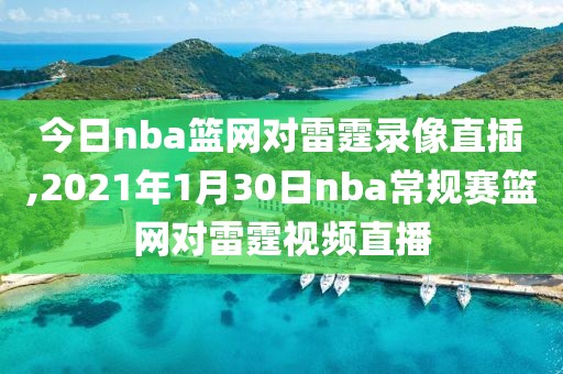 今日nba篮网对雷霆录像直插,2021年1月30日nba常规赛篮网对雷霆视频直播