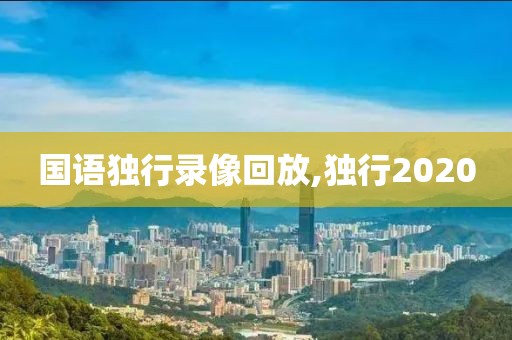 国语独行录像回放,独行2020