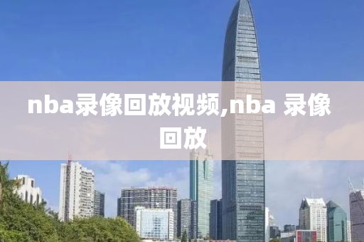 nba录像回放视频,nba 录像 回放