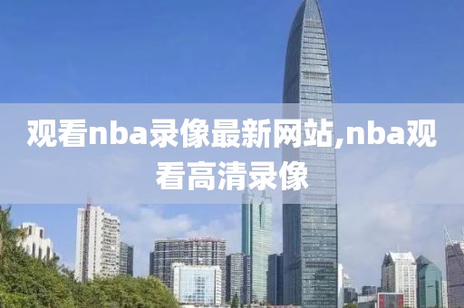 观看nba录像最新网站,nba观看高清录像