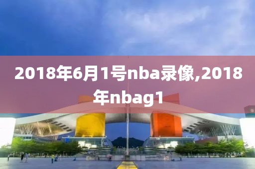 2018年6月1号nba录像,2018年nbag1