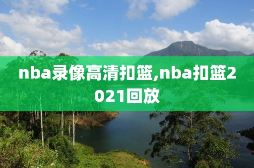 nba录像高清扣篮,nba扣篮2021回放