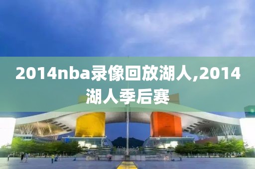 2014nba录像回放湖人,2014湖人季后赛