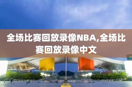 全场比赛回放录像NBA,全场比赛回放录像中文