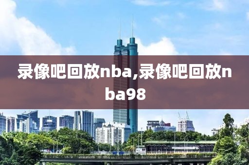 录像吧回放nba,录像吧回放nba98