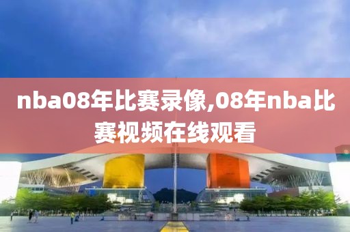 nba08年比赛录像,08年nba比赛视频在线观看