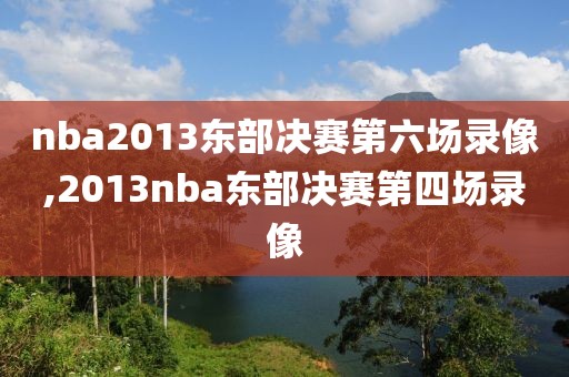 nba2013东部决赛第六场录像,2013nba东部决赛第四场录像