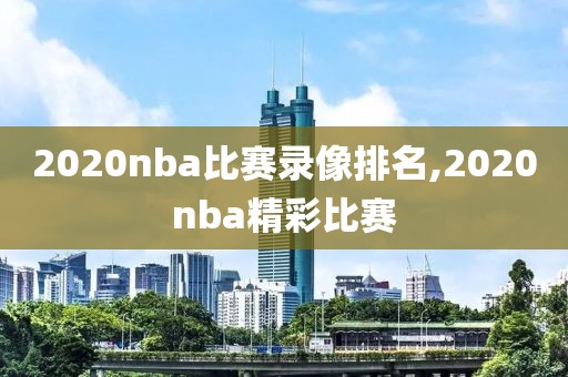 2020nba比赛录像排名,2020nba精彩比赛