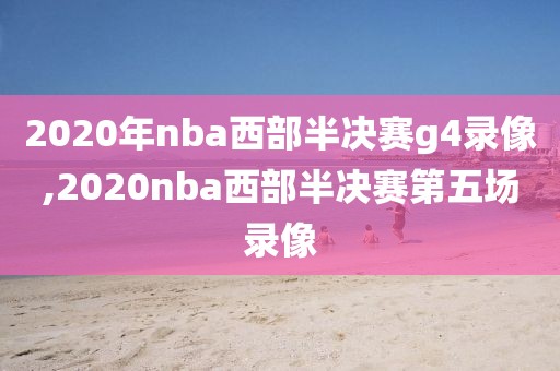 2020年nba西部半决赛g4录像,2020nba西部半决赛第五场录像