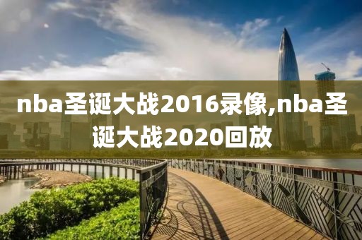 nba圣诞大战2016录像,nba圣诞大战2020回放