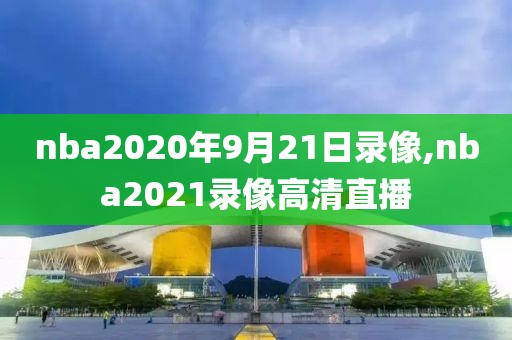 nba2020年9月21日录像,nba2021录像高清直播