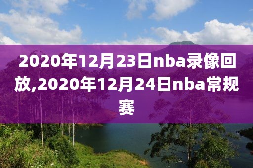 2020年12月23日nba录像回放,2020年12月24日nba常规赛