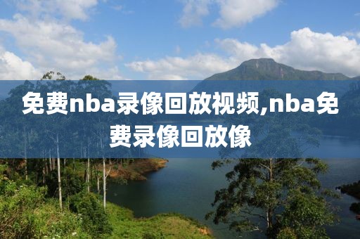 免费nba录像回放视频,nba免费录像回放像