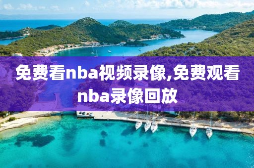 免费看nba视频录像,免费观看nba录像回放