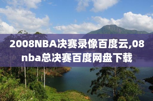 2008NBA决赛录像百度云,08nba总决赛百度网盘下载