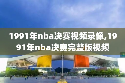 1991年nba决赛视频录像,1991年nba决赛完整版视频