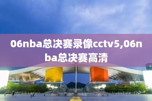 06nba总决赛录像cctv5,06nba总决赛高清