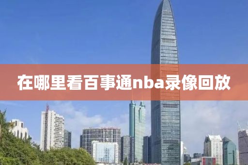 在哪里看百事通nba录像回放