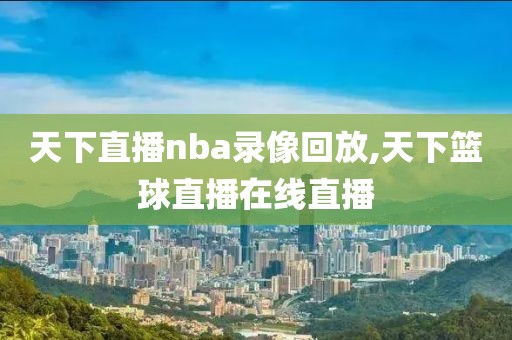 天下直播nba录像回放,天下篮球直播在线直播