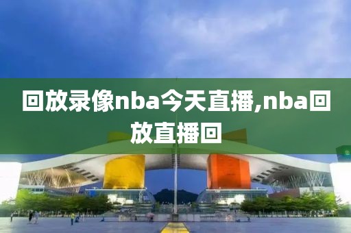 回放录像nba今天直播,nba回放直播回