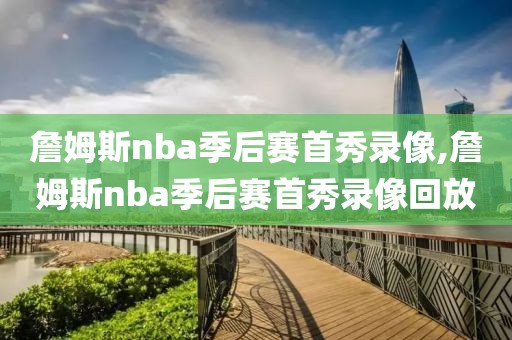 詹姆斯nba季后赛首秀录像,詹姆斯nba季后赛首秀录像回放