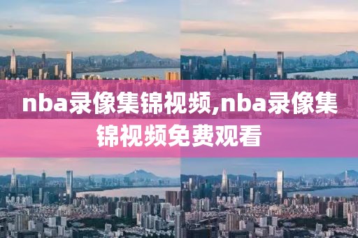 nba录像集锦视频,nba录像集锦视频免费观看