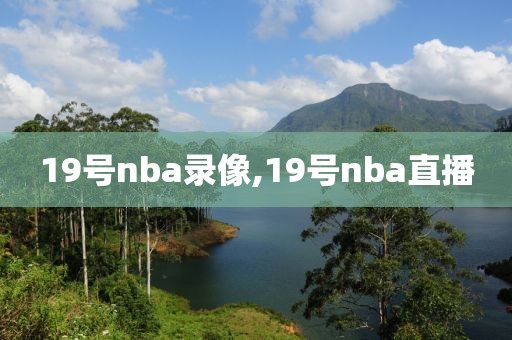 19号nba录像,19号nba直播